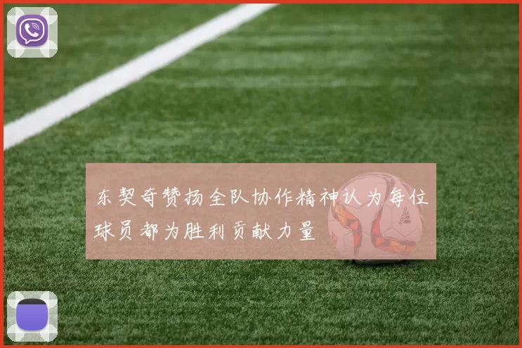 东契奇赞扬全队协作精神认为每位球员都为胜利贡献力量