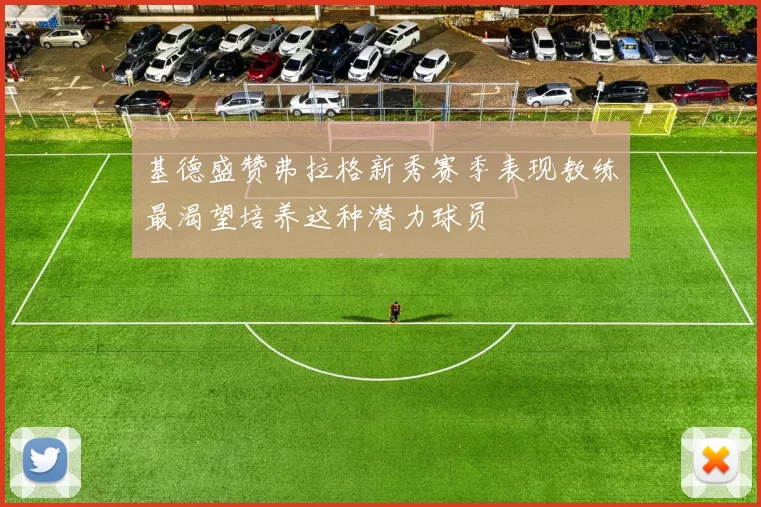 基德盛赞弗拉格新秀赛季表现教练最渴望培养这种潜力球员