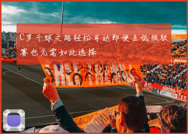 C罗千球之路轻松可达即便去低级联赛也无需如此选择