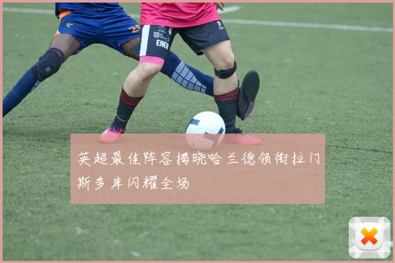 英超最佳阵容揭晓哈兰德领衔拉门斯多库闪耀全场
