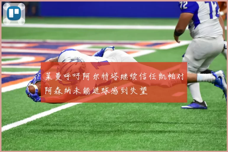 莱曼呼吁阿尔特塔继续信任凯帕对阿森纳未能进球感到失望