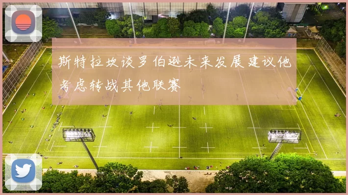 斯特拉坎谈罗伯逊未来发展建议他考虑转战其他联赛