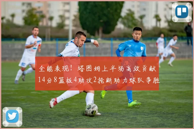 全能表现！塔图姆上半场高效贡献14分8篮板4助攻2抢断助力球队争胜