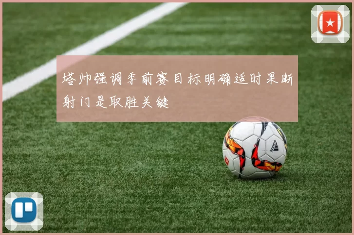 塔帅强调季前赛目标明确适时果断射门是取胜关键