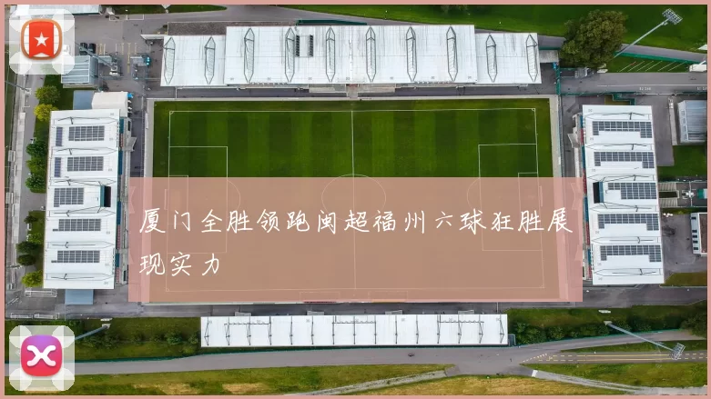 厦门全胜领跑闽超福州六球狂胜展现实力