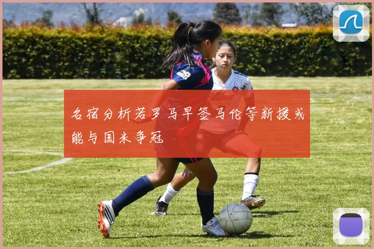 名宿分析若罗马早签马伦等新援或能与国米争冠