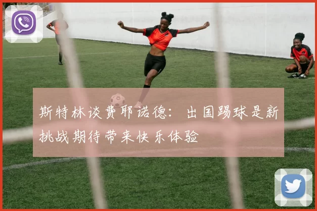 斯特林谈费耶诺德：出国踢球是新挑战期待带来快乐体验