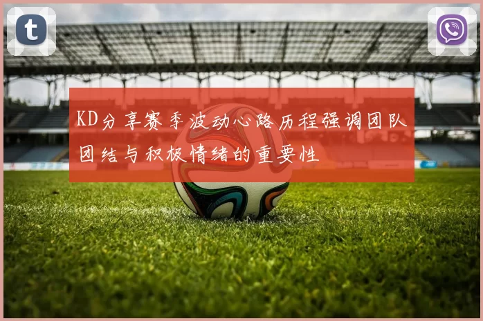 KD分享赛季波动心路历程强调团队团结与积极情绪的重要性