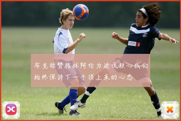 布克称赞格林阿伦为进攻核心我们始终保持下一个顶上来的心态